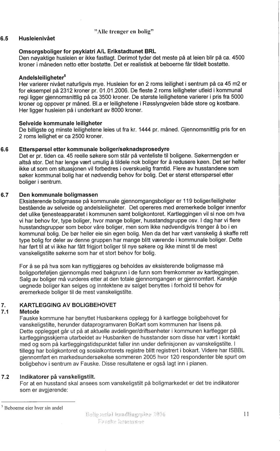 Husleien for en 2 roms leilighet i sentrum på ca 45 m2 er for eksempel på 2312 kroner pr. 01.01.2006. De fleste 2 roms leiligheter utleid i kommunal regi ligger gjennomsnittlig på ca 3500 kroner.