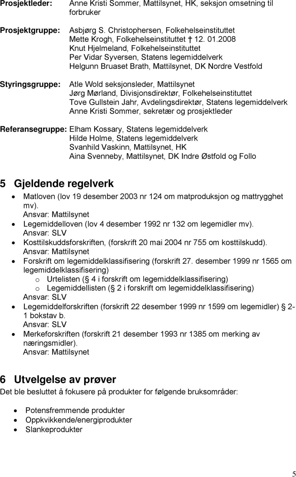 2008 Knut Hjelmeland, Folkehelseinstituttet Per Vidar Syversen, Statens legemiddelverk Helgunn Bruaset Brath, Mattilsynet, DK Nordre Vestfold Atle Wold seksjonsleder, Mattilsynet Jørg Mørland,