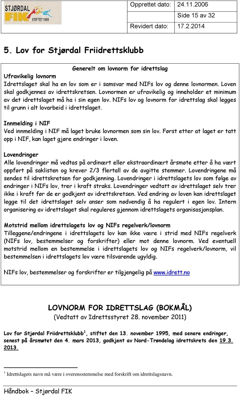 NIFs lov og lovnorm for idrettslag skal legges til grunn i alt lovarbeid i idrettslaget. Innmelding i NIF Ved innmelding i NIF må laget bruke lovnormen som sin lov.