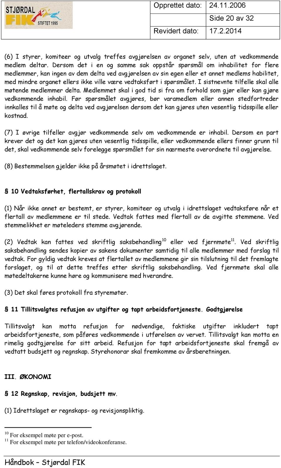 ville være vedtaksført i spørsmålet. I sistnevnte tilfelle skal alle møtende medlemmer delta. Medlemmet skal i god tid si fra om forhold som gjør eller kan gjøre vedkommende inhabil.