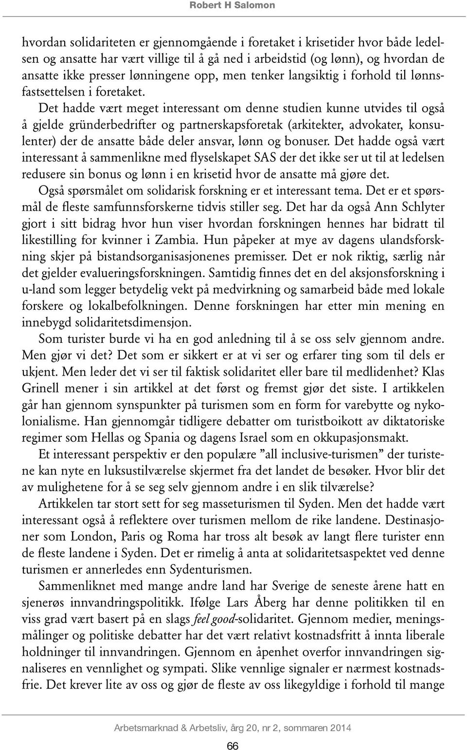 Det hadde vært meget interessant om denne studien kunne utvides til også å gjelde gründerbedrifter og partnerskapsforetak (arkitekter, advokater, konsulenter) der de ansatte både deler ansvar, lønn