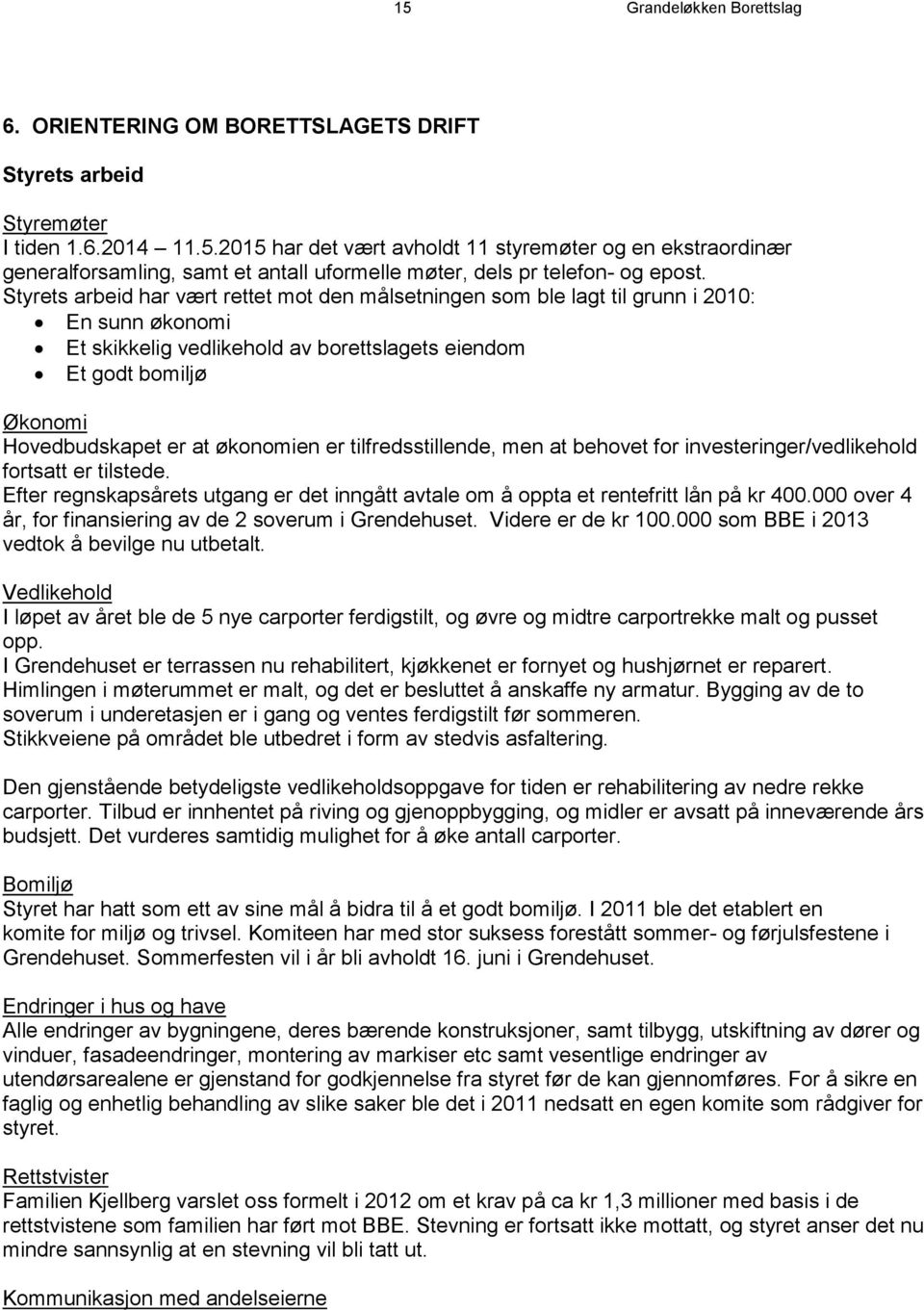 økonomien er tilfredsstillende, men at behovet for investeringer/vedlikehold fortsatt er tilstede. Efter regnskapsårets utgang er det inngått avtale om å oppta et rentefritt lån på kr 400.