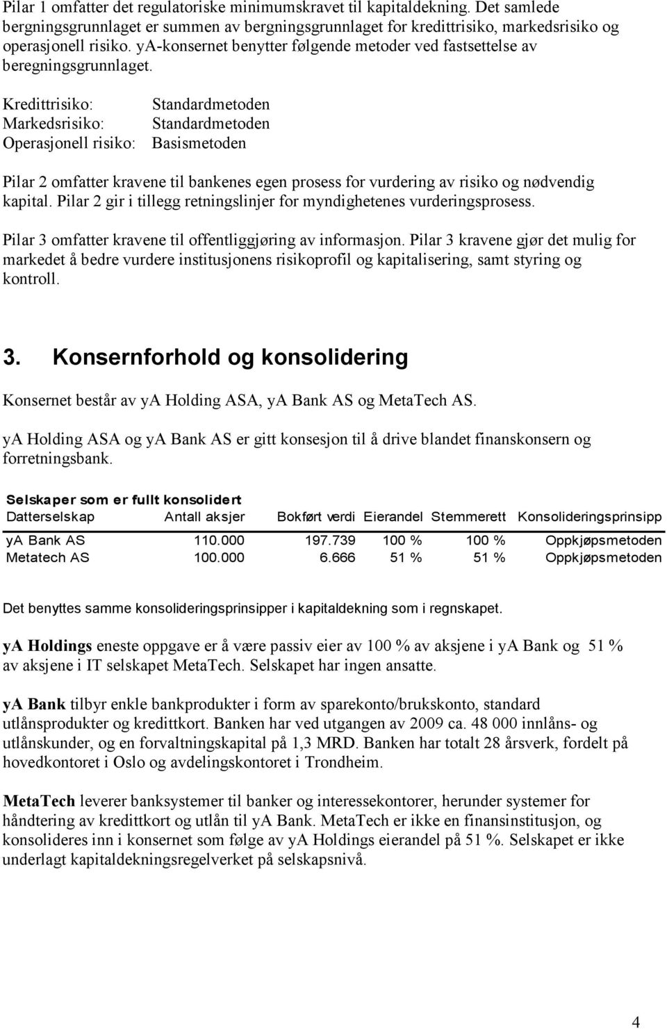 Kredittrisiko: Standardmetoden Markedsrisiko: Standardmetoden Operasjonell risiko: Basismetoden Pilar 2 omfatter kravene til bankenes egen prosess for vurdering av risiko og nødvendig kapital.