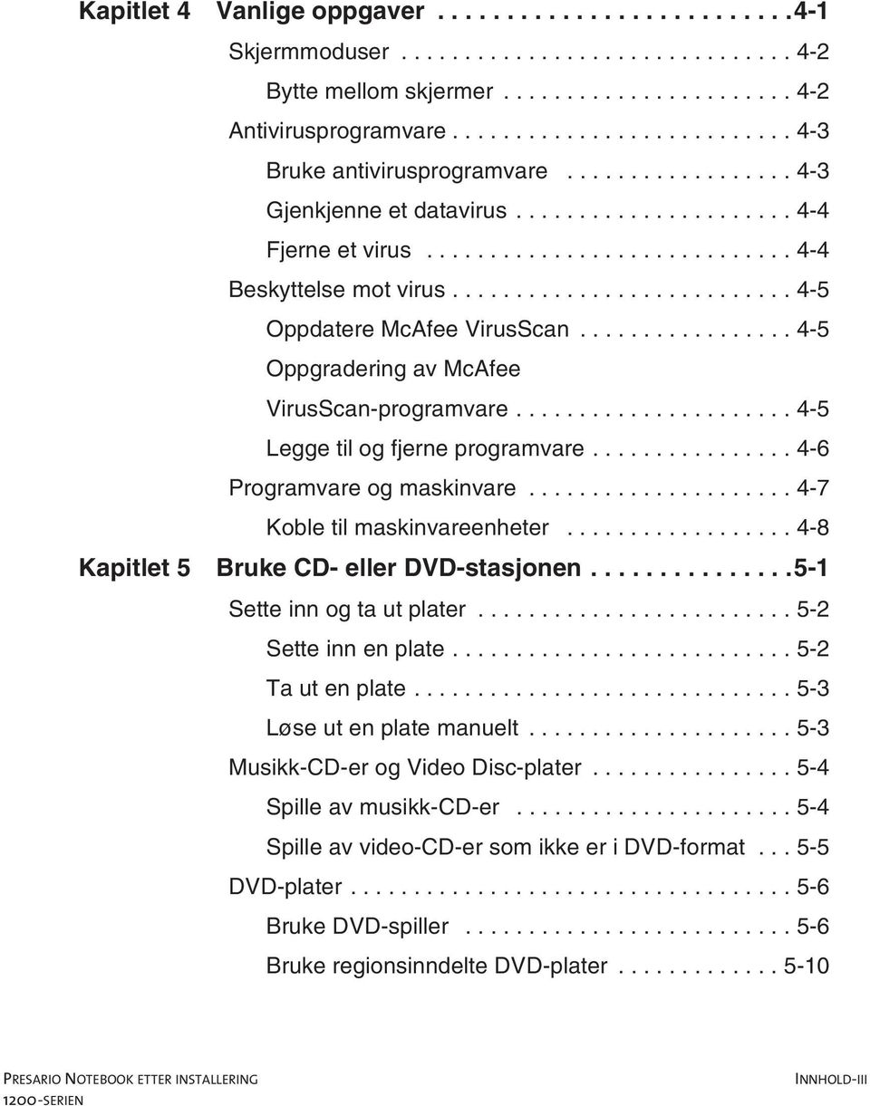 ..4-7 Kapitlet5 Koble til maskinvareenheter...4-8 BrukeCD-ellerDVD-stasjonen...5-1 Setteinnogtautplater...5-2 Setteinnenplate...5-2 Tautenplate...5-3 Løse ut en plate manuelt.