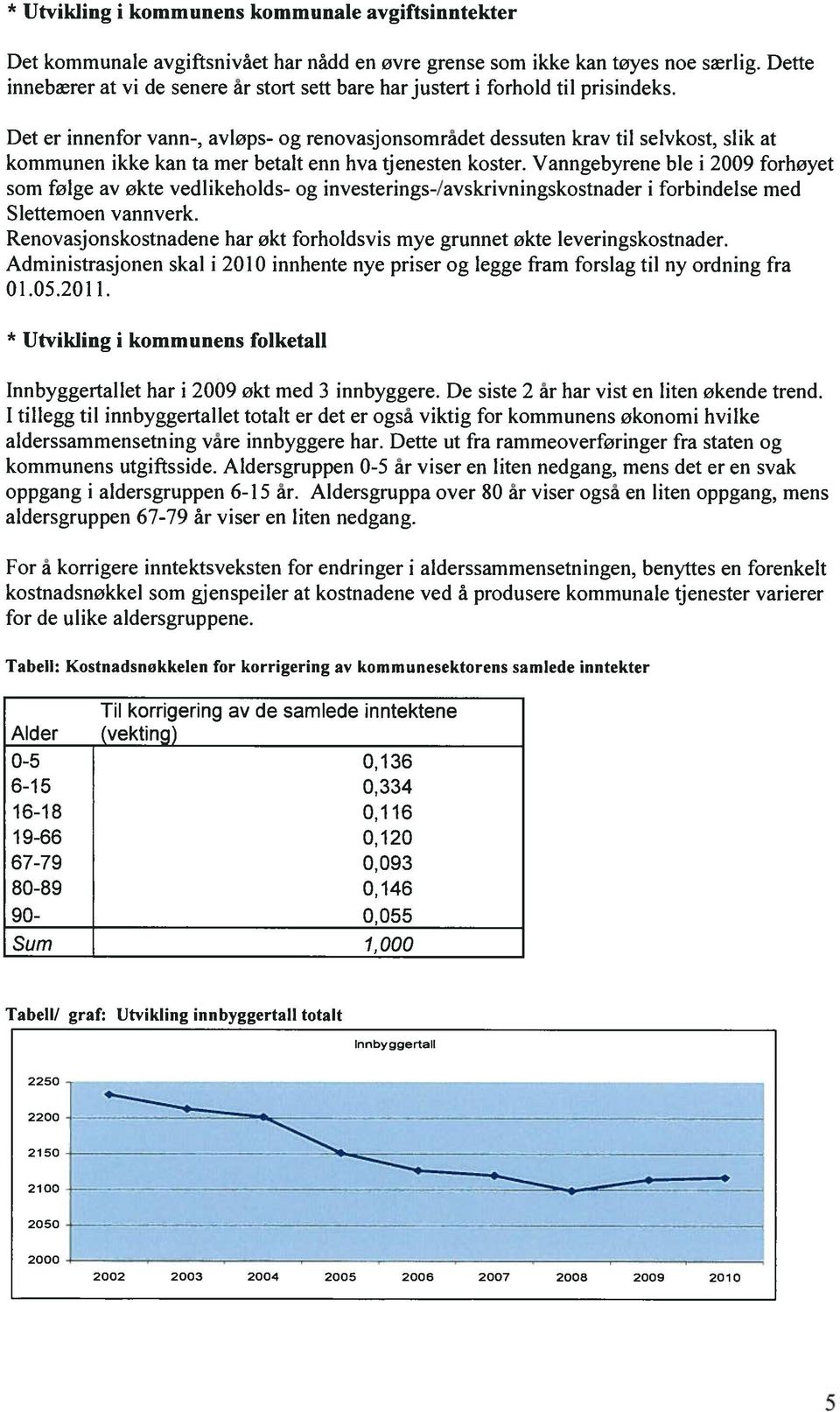 Det er innenfor vann-, avløps- og renovasjonsområdet dessuten krav til selvkost, slik at kommunen ikke kan ta mer betalt enn hva tjenesten koster.