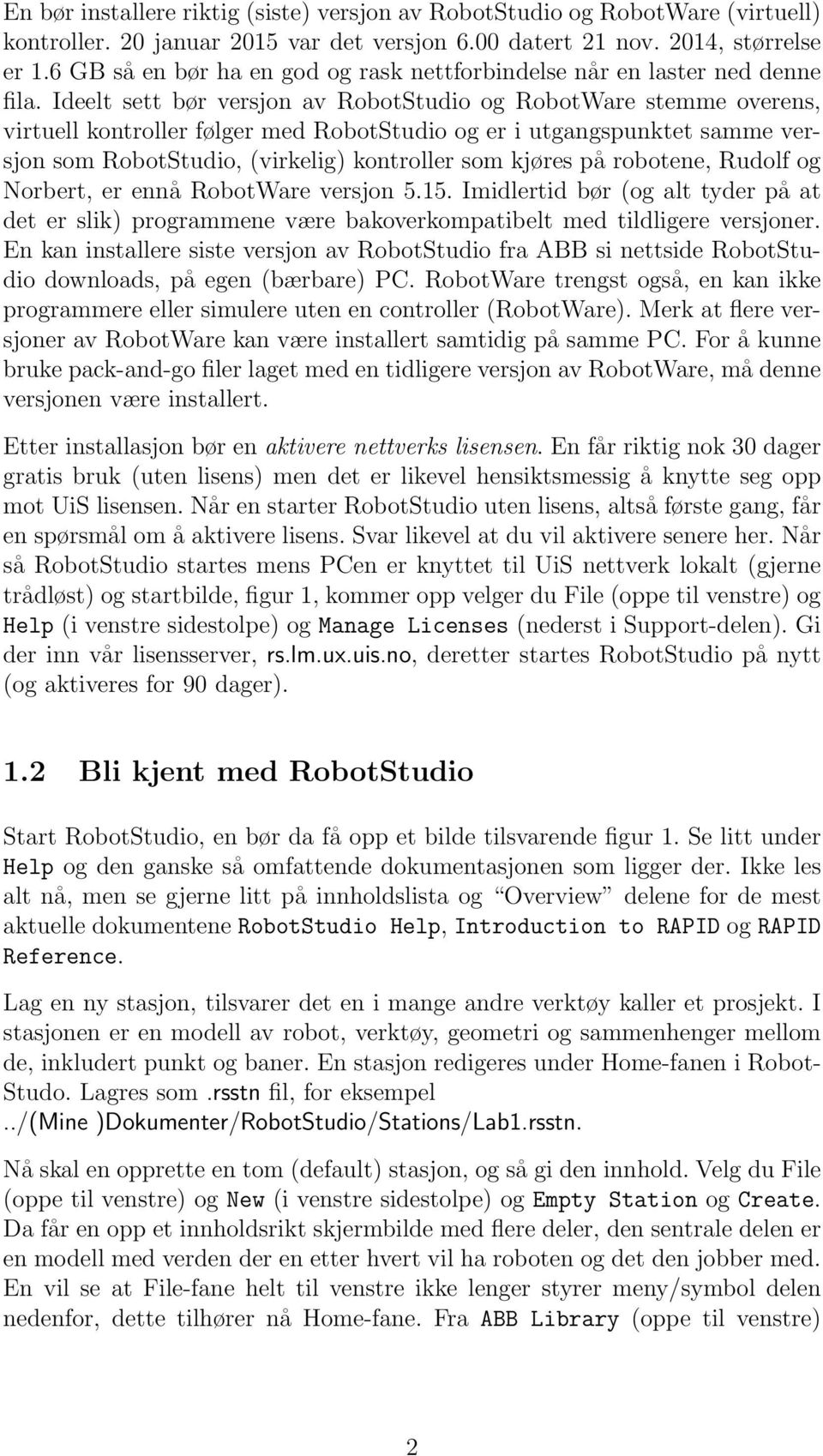 Ideelt sett bør versjon av RobotStudio og RobotWare stemme overens, virtuell kontroller følger med RobotStudio og er i utgangspunktet samme versjon som RobotStudio, (virkelig) kontroller som kjøres