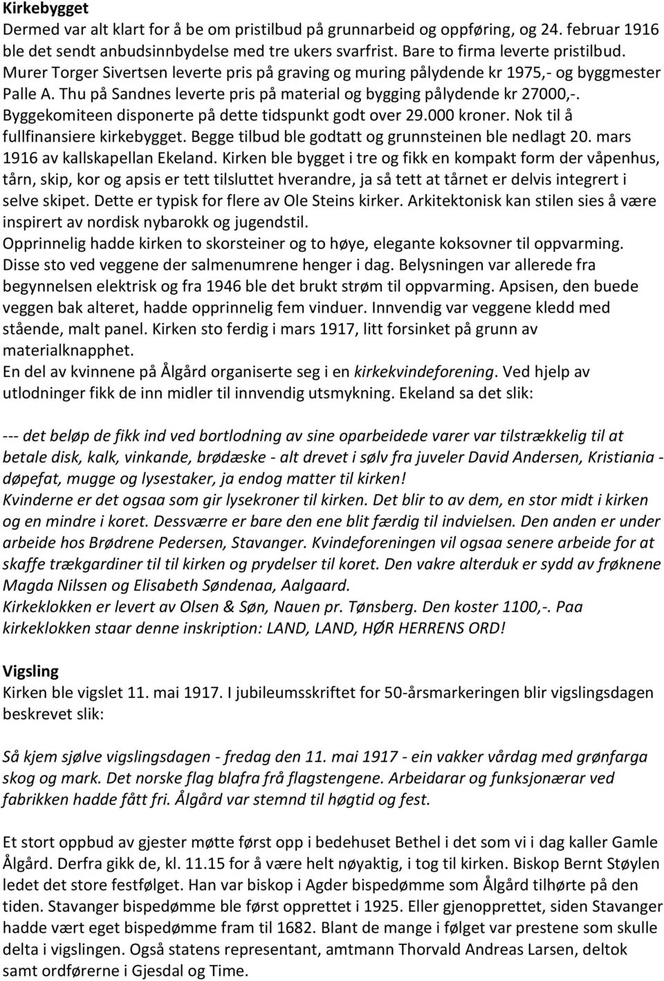 Byggekomiteen disponerte på dette tidspunkt godt over 29.000 kroner. Nok til å fullfinansiere kirkebygget. Begge tilbud ble godtatt og grunnsteinen ble nedlagt 20. mars 1916 av kallskapellan Ekeland.