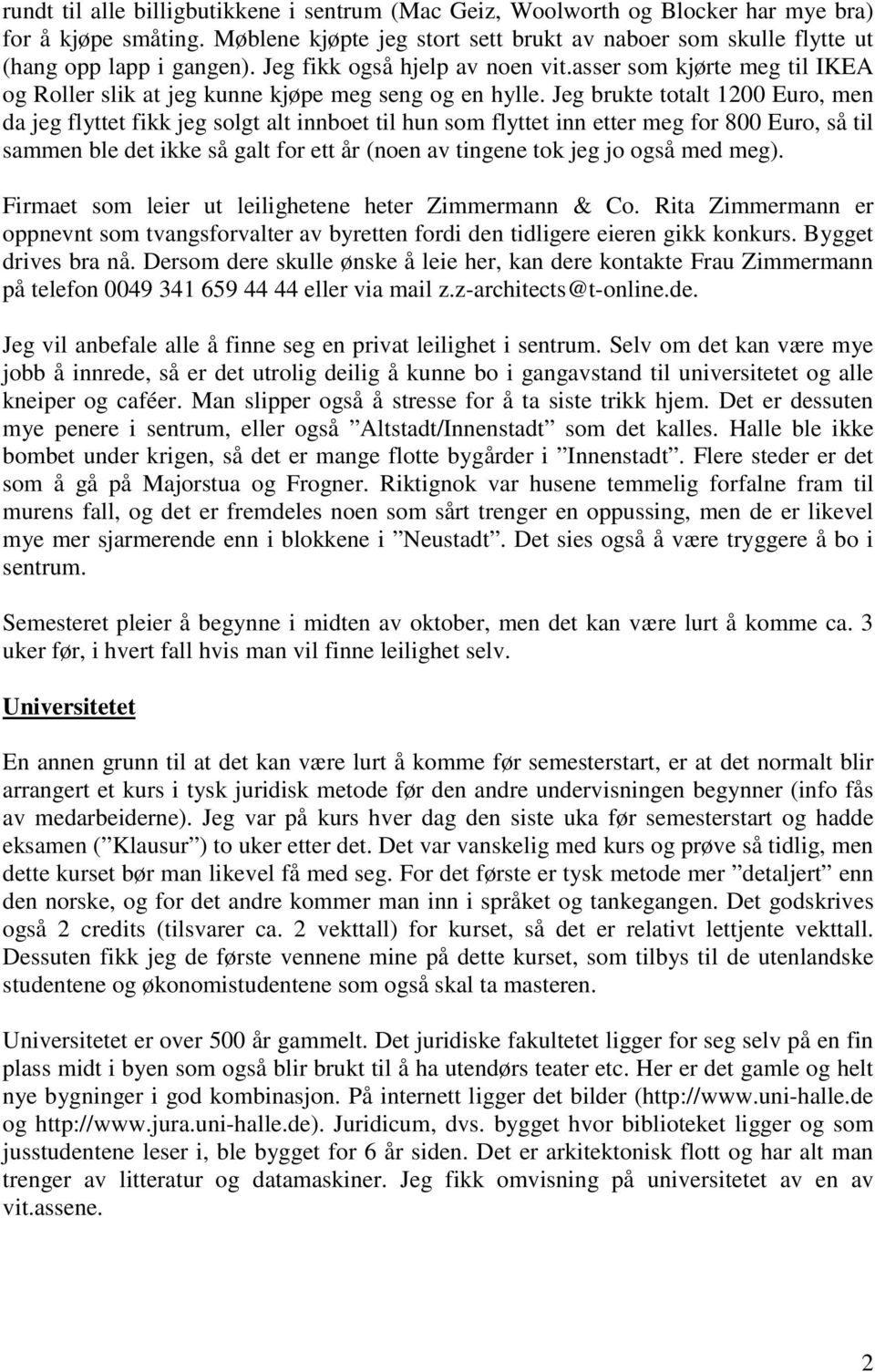 Jeg brukte totalt 1200 Euro, men da jeg flyttet fikk jeg solgt alt innboet til hun som flyttet inn etter meg for 800 Euro, så til sammen ble det ikke så galt for ett år (noen av tingene tok jeg jo