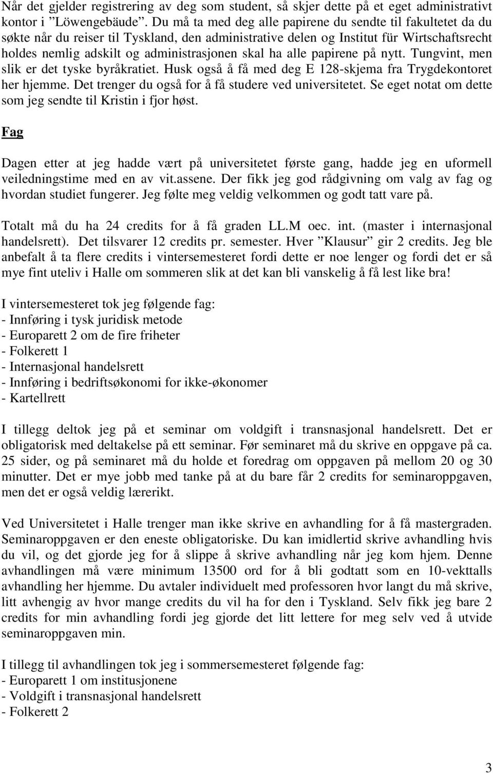 skal ha alle papirene på nytt. Tungvint, men slik er det tyske byråkratiet. Husk også å få med deg E 128-skjema fra Trygdekontoret her hjemme. Det trenger du også for å få studere ved universitetet.