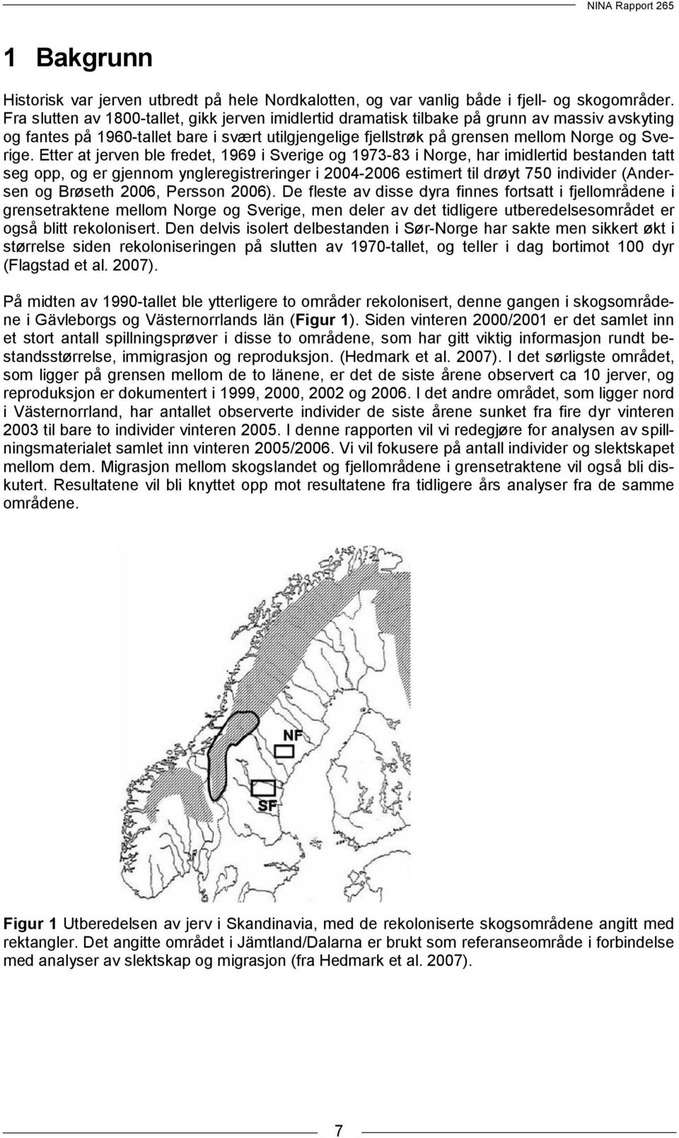 Etter at jerven ble fredet, 1969 i Sverige og 1973-83 i Norge, har imidlertid bestanden tatt seg opp, og er gjennom yngleregistreringer i 2004-2006 estimert til drøyt 750 individer (Andersen og