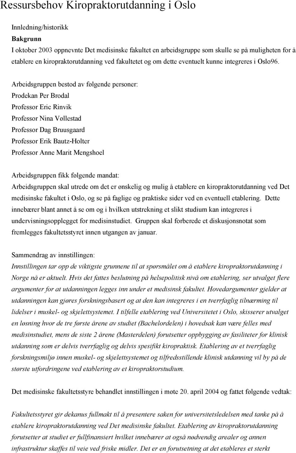 Arbeidsgruppen bestd av følgende persner: Prdekan Per Brdal Prfessr Eric Rinvik Prfessr Nina Vøllestad Prfessr Dag Bruusgaard Prfessr Erik Bautz-Hlter Prfessr Anne Marit Mengshel Arbeidsgruppen fikk