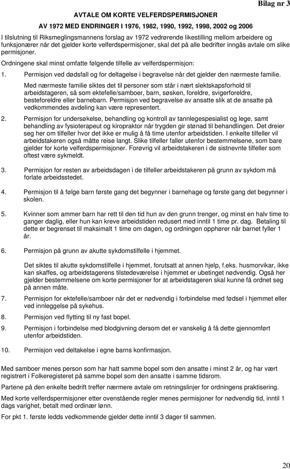 Ordningene skal minst omfatte følgende tilfelle av velferdspermisjon: 1. Permisjon ved dødsfall og for deltagelse i begravelse når det gjelder den nærmeste familie.