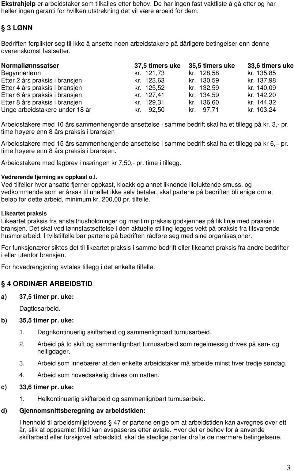 Normallønnssatser 37,5 timers uke 35,5 timers uke 33,6 timers uke Begynnerlønn kr. 121,73 kr. 128,58 kr. 135,85 Etter 2 års praksis i bransjen kr. 123,63 kr. 130,59 kr.