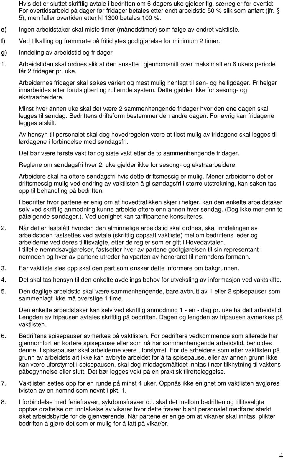 f) Ved tilkalling og fremmøte på fritid ytes godtgjørelse for minimum 2 timer. g) Inndeling av arbeidstid og fridager 1.