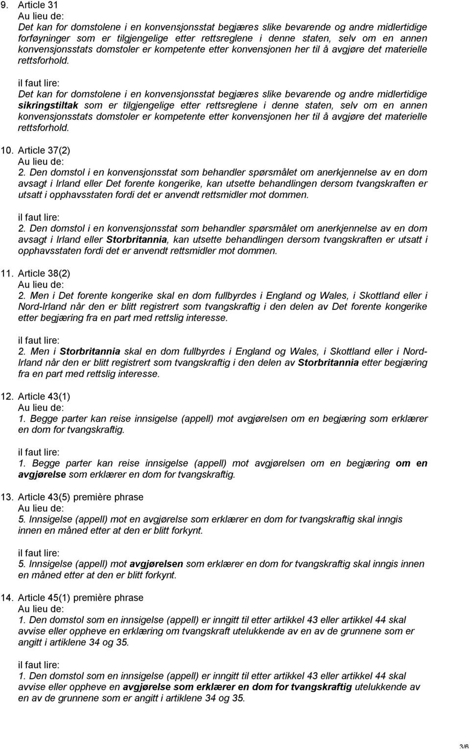 Det kan for domstolene i en konvensjonsstat begjæres slike bevarende og andre midlertidige sikringstiltak som er tilgjengelige etter rettsreglene i denne staten, selv om en annen  10. Article 37(2) 2.