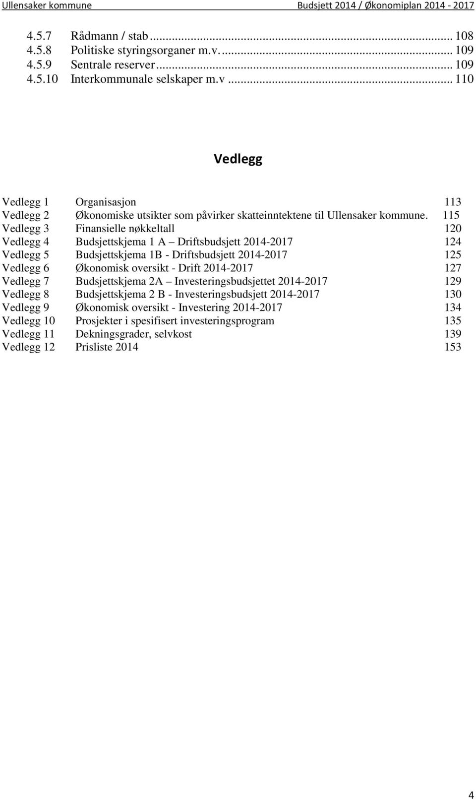 2014-2017 127 Vedlegg 7 Budsjettskjema 2A Investeringsbudsjettet 2014-2017 129 Vedlegg 8 Budsjettskjema 2 B - Investeringsbudsjett 2014-2017 130 Vedlegg 9 Økonomisk oversikt - Investering 2014-2017