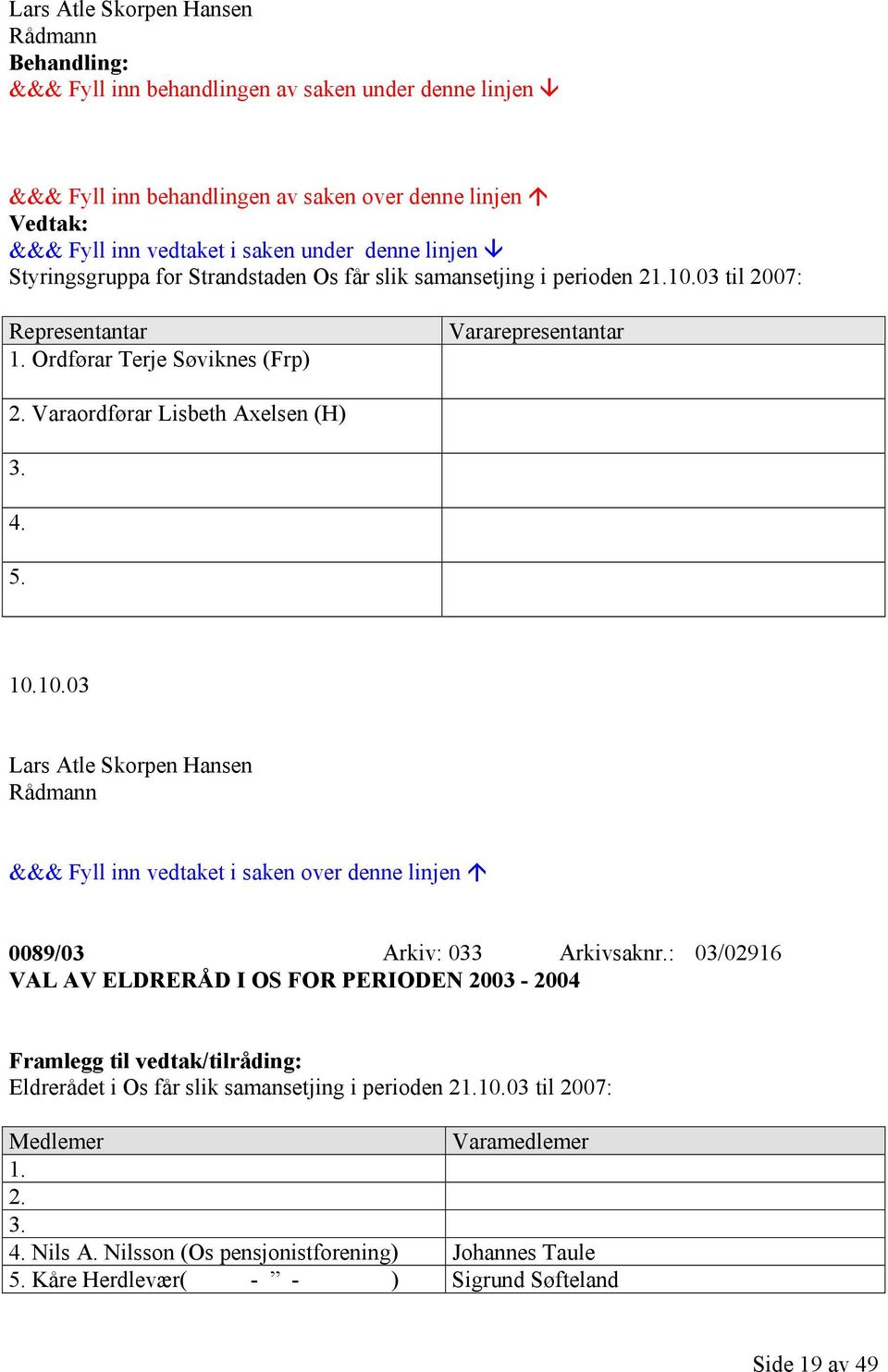 : 03/02916 VAL AV ELDRERÅD I OS FOR PERIODEN 2003-2004 Framlegg til vedtak/tilråding: Eldrerådet i Os får slik samansetjing i perioden 21.10.