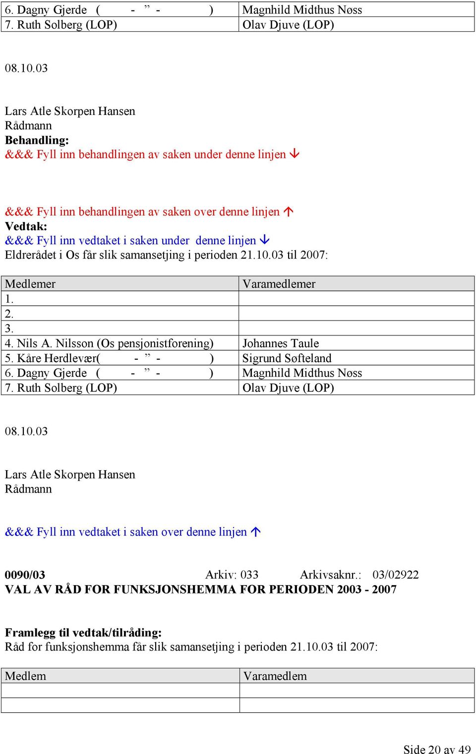 03 til 2007: Medlemer Varamedlemer 1. 2. 3. 4. Nils A. Nilsson (Os pensjonistforening) Johannes Taule 5.