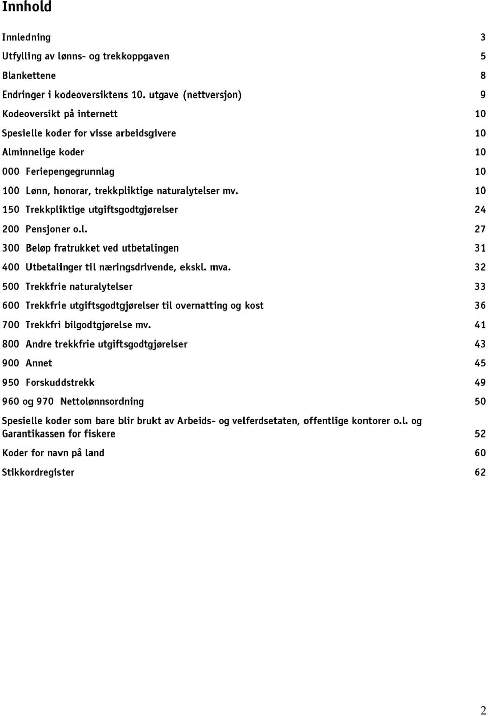 10 150 Trekkpliktige utgiftsgodtgjørelser 24 200 Pensjoner o.l. 27 300 Beløp fratrukket ved utbetalingen 31 400 Utbetalinger til næringsdrivende, ekskl. mva.