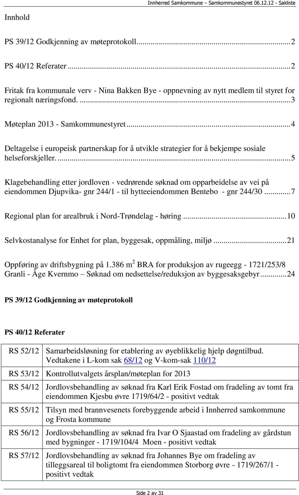 ... 5 Klagebehandling etter jordloven - vedrørende søknad om opparbeidelse av vei på eiendommen Djupvika- gnr 244/1 - til hytteeiendommen Bentebo - gnr 244/30.