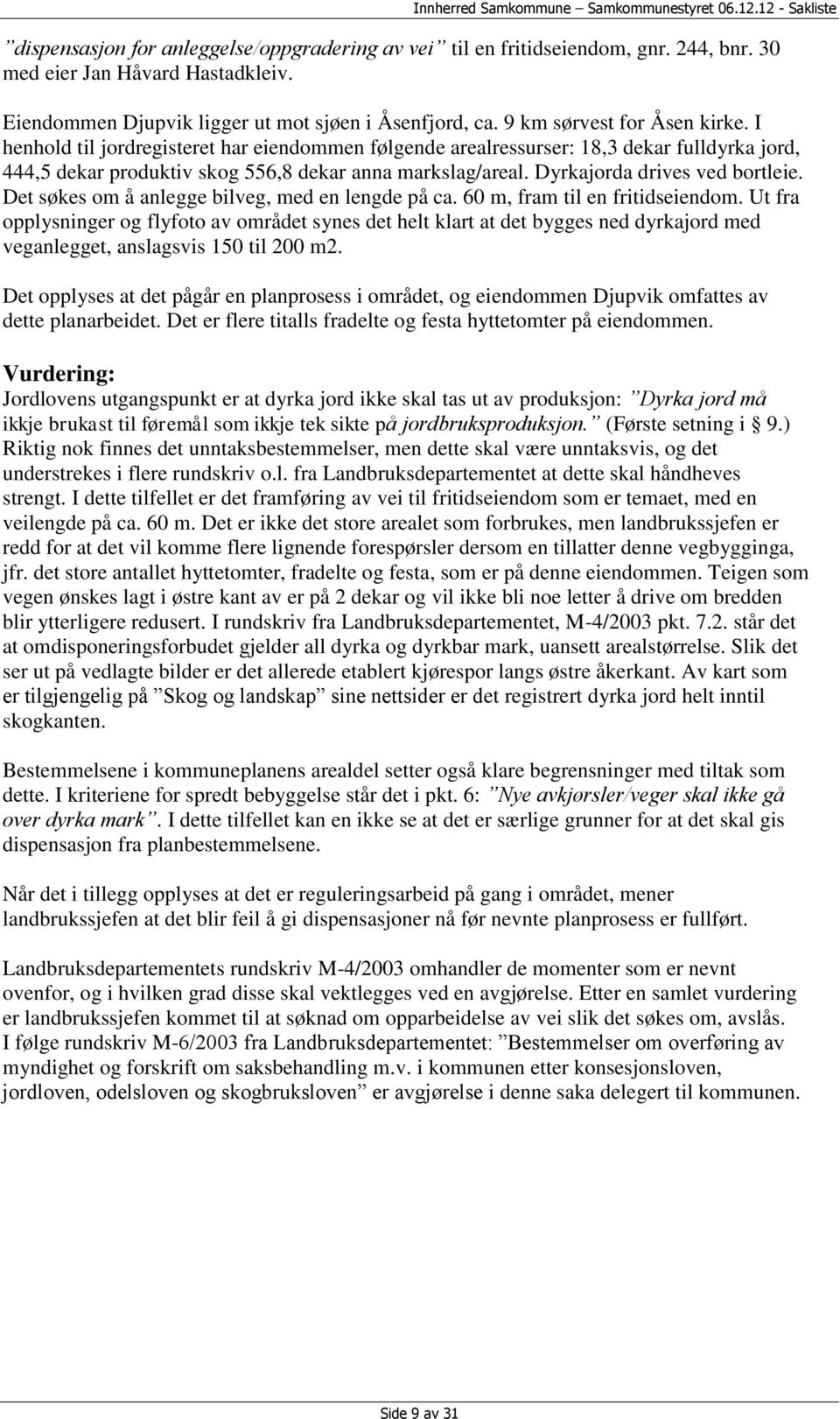 Dyrkajorda drives ved bortleie. Det søkes om å anlegge bilveg, med en lengde på ca. 60 m, fram til en fritidseiendom.