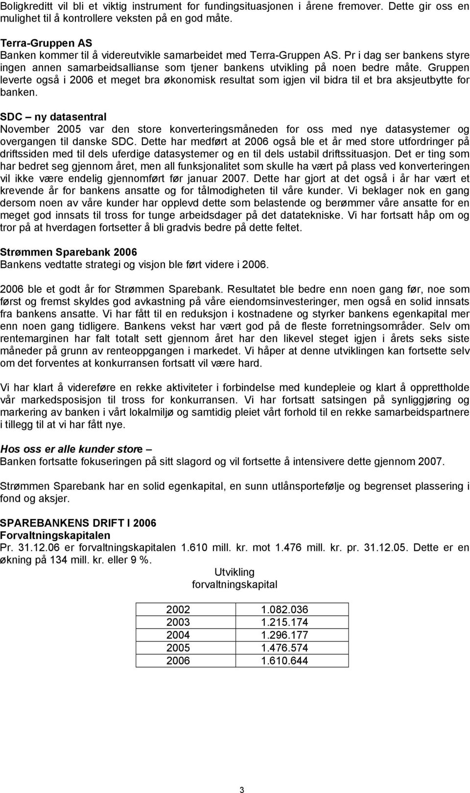 Gruppen leverte også i 2006 et meget bra økonomisk resultat som igjen vil bidra til et bra aksjeutbytte for banken.