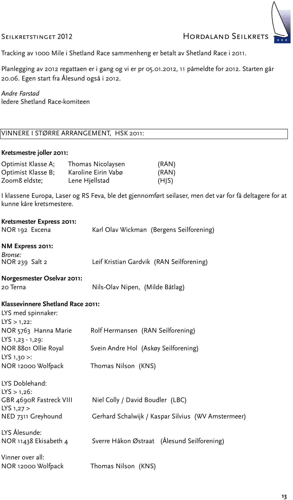Andre Farstad ledere Shetland Race-komiteen VINNERE I STØRRE ARRANGEMENT, HSK 2011: Kretsmestre joller 2011: Optimist Klasse A; Thomas Nicolaysen (RAN) Optimist Klasse B; Karoline Eirin Vabø (RAN)