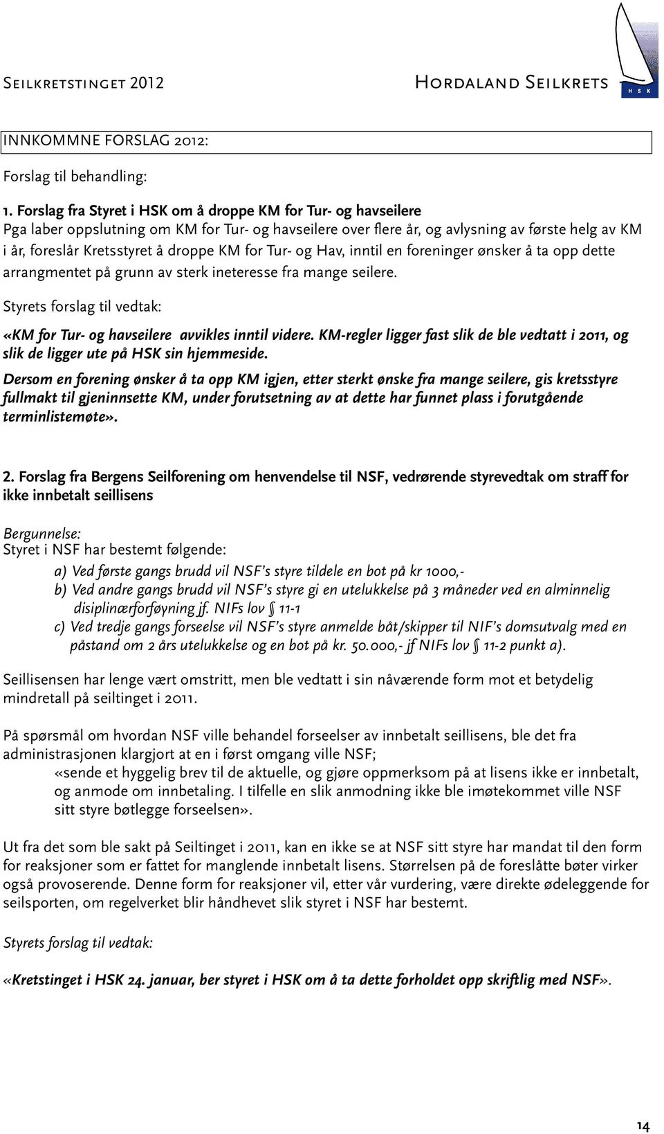 KM for Tur- og Hav, inntil en foreninger ønsker å ta opp dette arrangmentet på grunn av sterk ineteresse fra mange seilere.