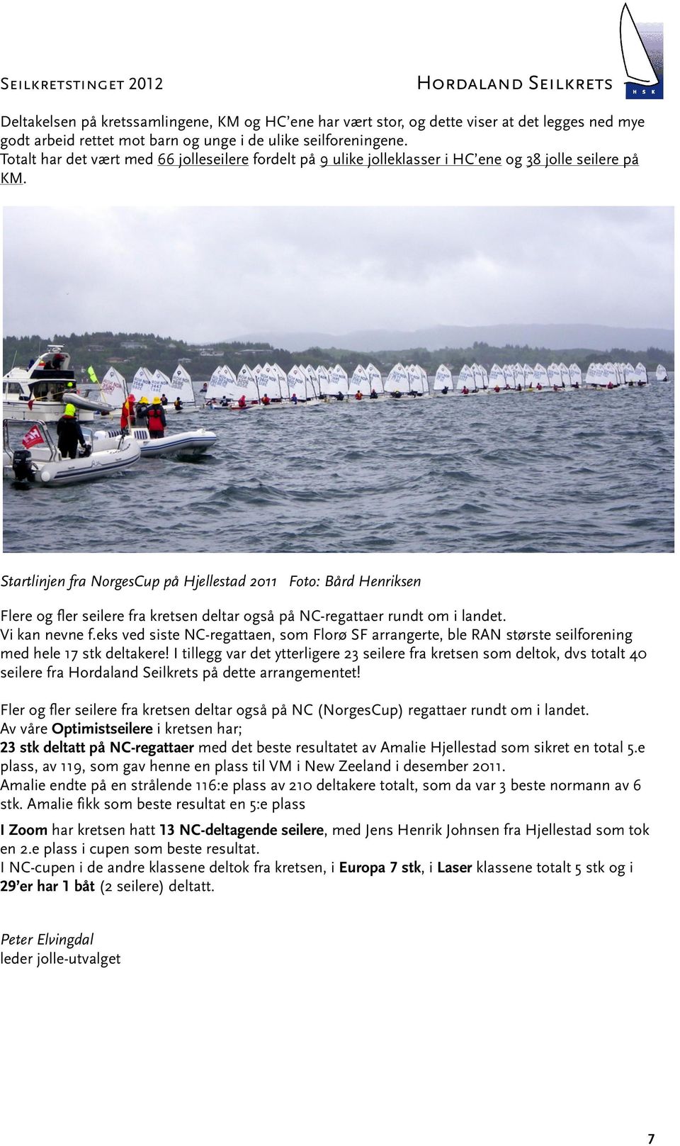 Startlinjen fra NorgesCup på Hjellestad 2011 Foto: Bård Henriksen Flere og fler seilere fra kretsen deltar også på NC-regattaer rundt om i landet. Vi kan nevne f.