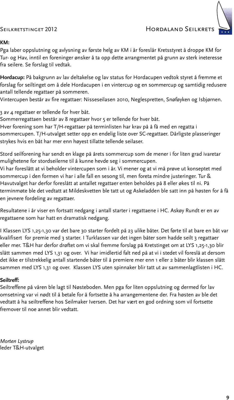 Hordacup: På bakgrunn av lav deltakelse og lav status for Hordacupen vedtok styret å fremme et forslag for seiltinget om å dele Hordacupen i en vintercup og en sommercup og samtidig redusere antall