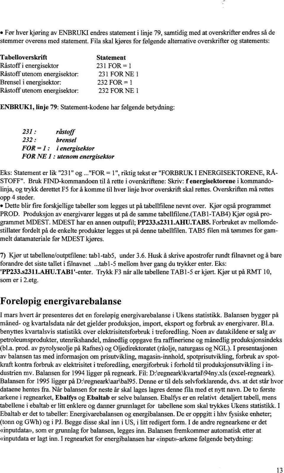 FOR I Råstoff utenom energisektor: 232 FOR NE 1 ENBRUK1, linje 79: Statement-kodene har følgende betydning: 231 : råstoff 232 : brensel FOR = 1 : j energisektor FOR NE 1 : utenom energisektor Eks: