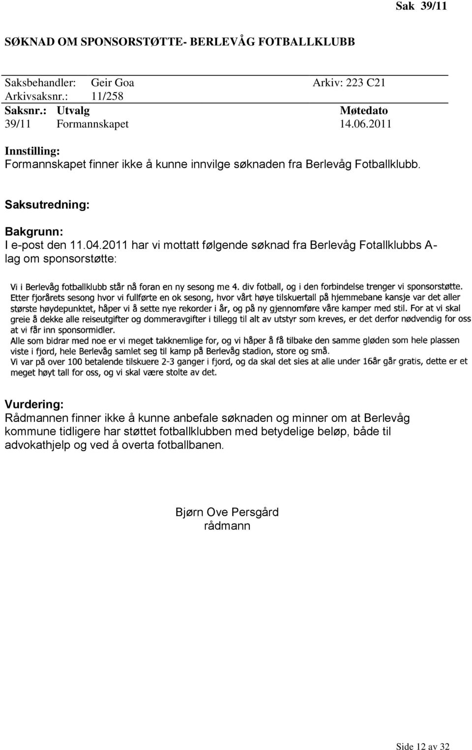 2011 har vi mottatt følgende søknad fra Berlevåg Fotallklubbs A- lag om sponsorstøtte: Vurdering: Rådmannen finner ikke å kunne anbefale