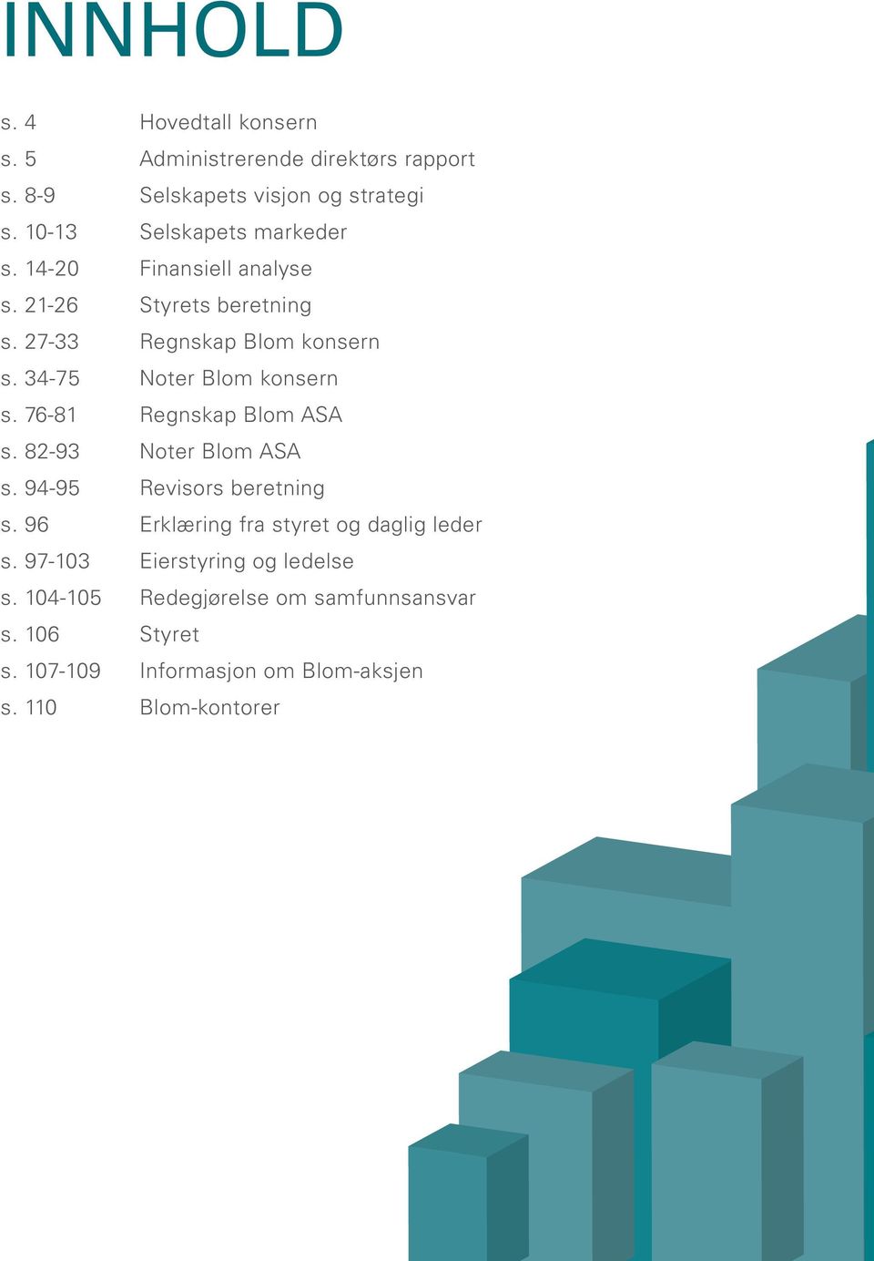 11 Hovedtall konsern Administrerende direktørs rapport Selskapets visjon og strategi Selskapets markeder Finansiell analyse