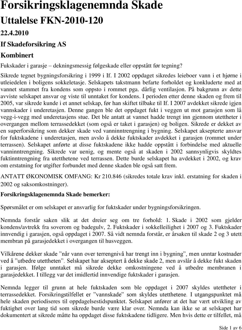 Selskapets takstmann befarte forholdet og konkluderte med at vannet stammet fra kondens som oppsto i rommet pga. dårlig ventilasjon.