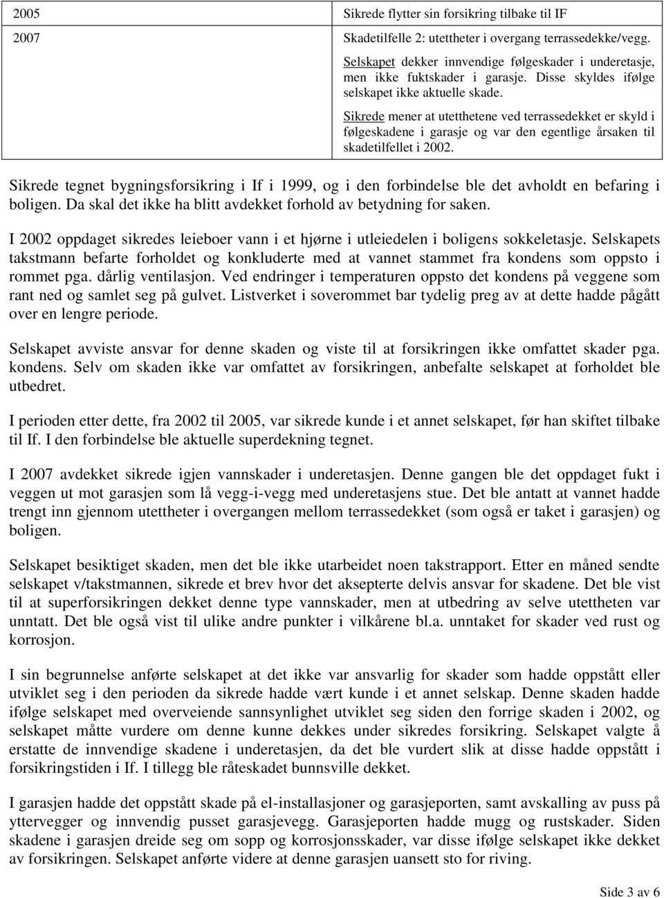 Sikrede tegnet bygningsforsikring i If i 1999, og i den forbindelse ble det avholdt en befaring i boligen. Da skal det ikke ha blitt avdekket forhold av betydning for saken.