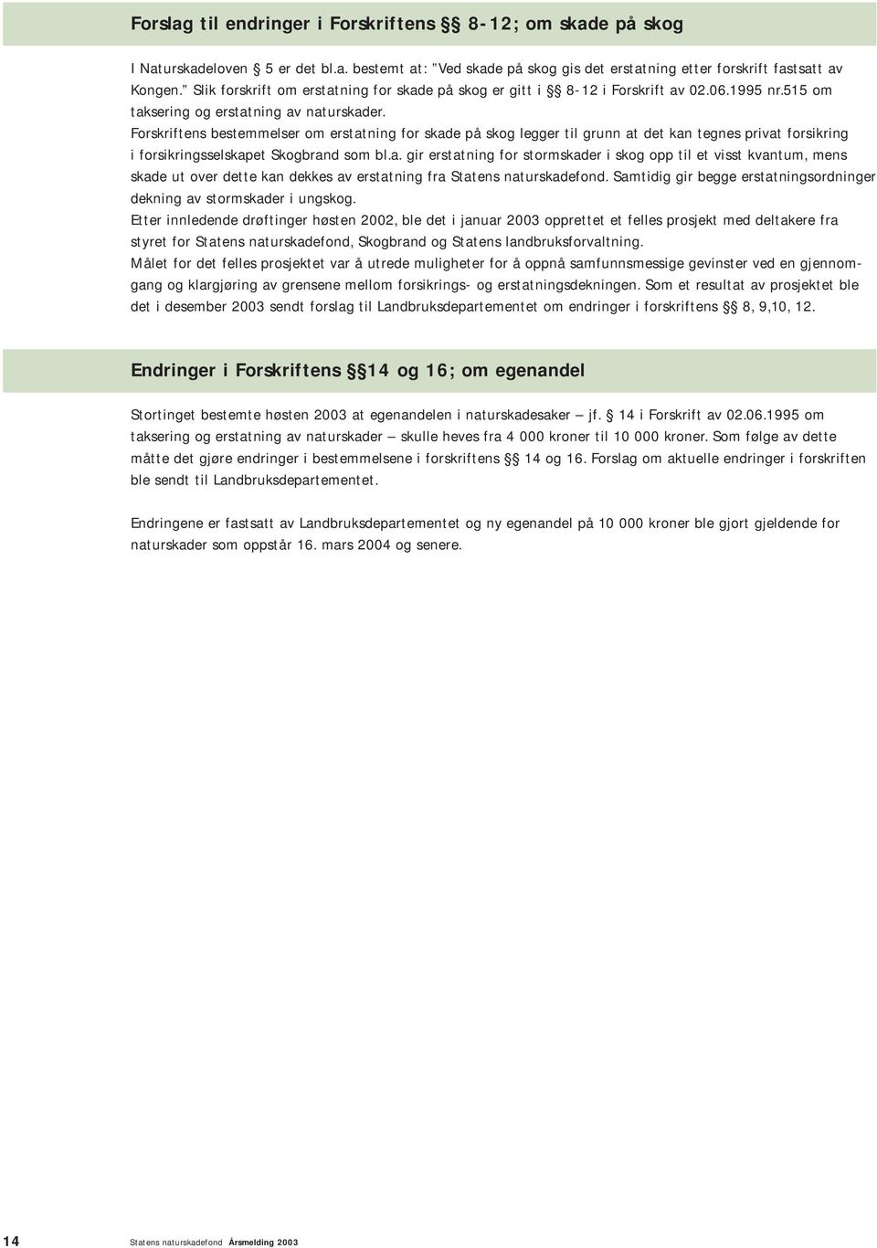 Forskriftens bestemmelser om erstatning for skade på skog legger til grunn at det kan tegnes privat forsikring i forsikringsselskapet Skogbrand som bl.a. gir erstatning for stormskader i skog opp til et visst kvantum, mens skade ut over dette kan dekkes av erstatning fra Statens naturskadefond.