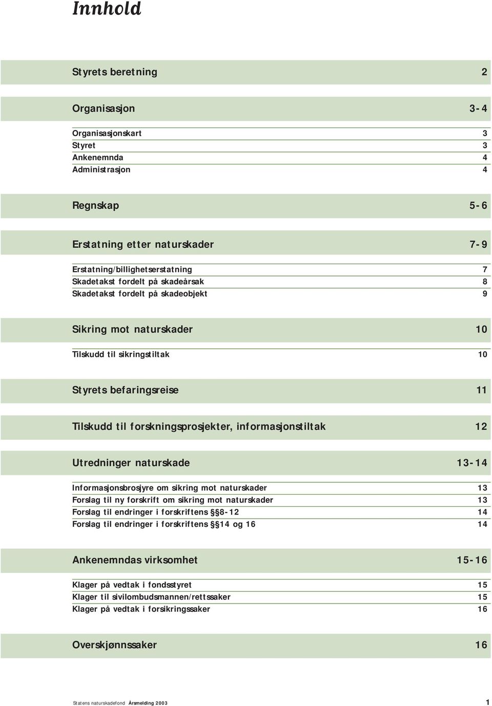 12 Utredninger naturskade 13-14 Informasjonsbrosjyre om sikring mot naturskader 13 Forslag til ny forskrift om sikring mot naturskader 13 Forslag til endringer i forskriftens 8-12 14 Forslag til