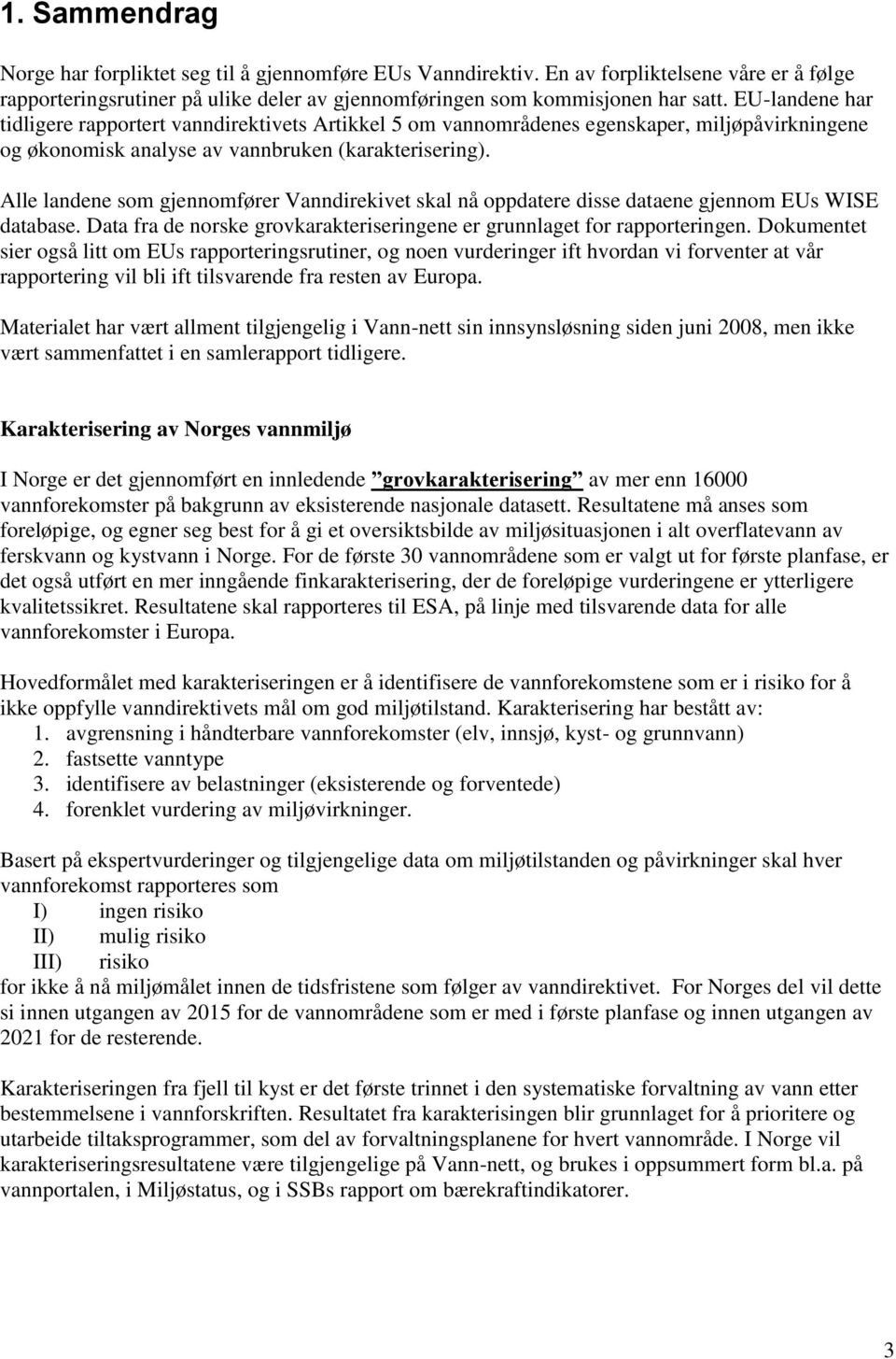 Alle landene som gjennomfører Vanndirekivet skal nå oppdatere disse dataene gjennom EUs WISE database. Data fra de norske grovkarakteriseringene er grunnlaget for rapporteringen.