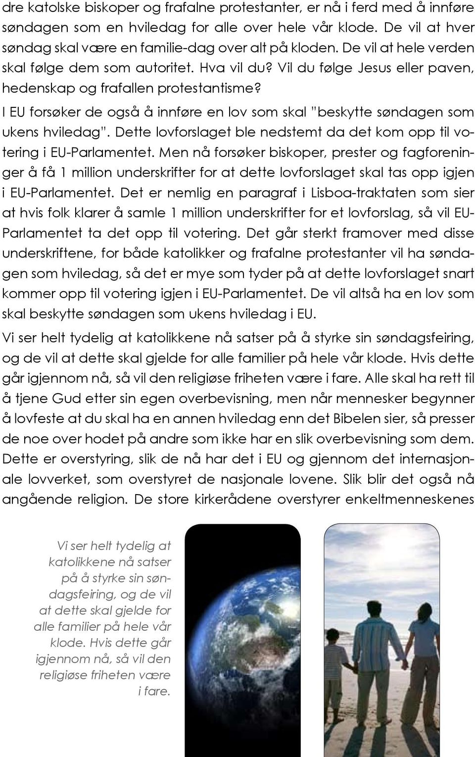 I EU forsøker de også å innføre en lov som skal beskytte søndagen som ukens hviledag. Dette lovforslaget ble nedstemt da det kom opp til votering i EU-Parlamentet.