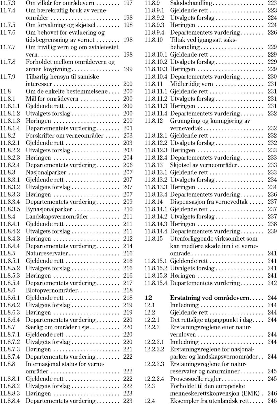 ....... 226 tidsbegrensning av vernet........ 198 11.8.10 Tiltak ved igangsatt saks 11.7.7 Om frivillig vern og om avtalefestet behandling..................... 229 vern........................... 198 11.8.10.1 Gjeldende rett.