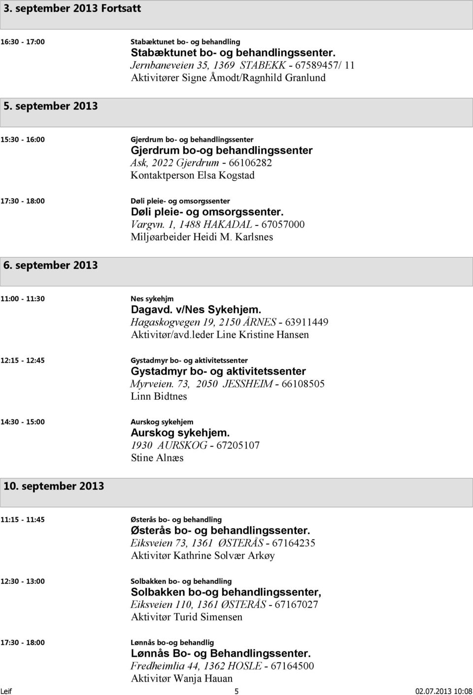 pleie- og omsorgssenter. Vargvn. 1, 1488 HAKADAL - 67057000 Miljøarbeider Heidi M. Karlsnes 6. september 2013 11:00-11:30 Nes sykehjm Dagavd. v/nes Sykehjem.