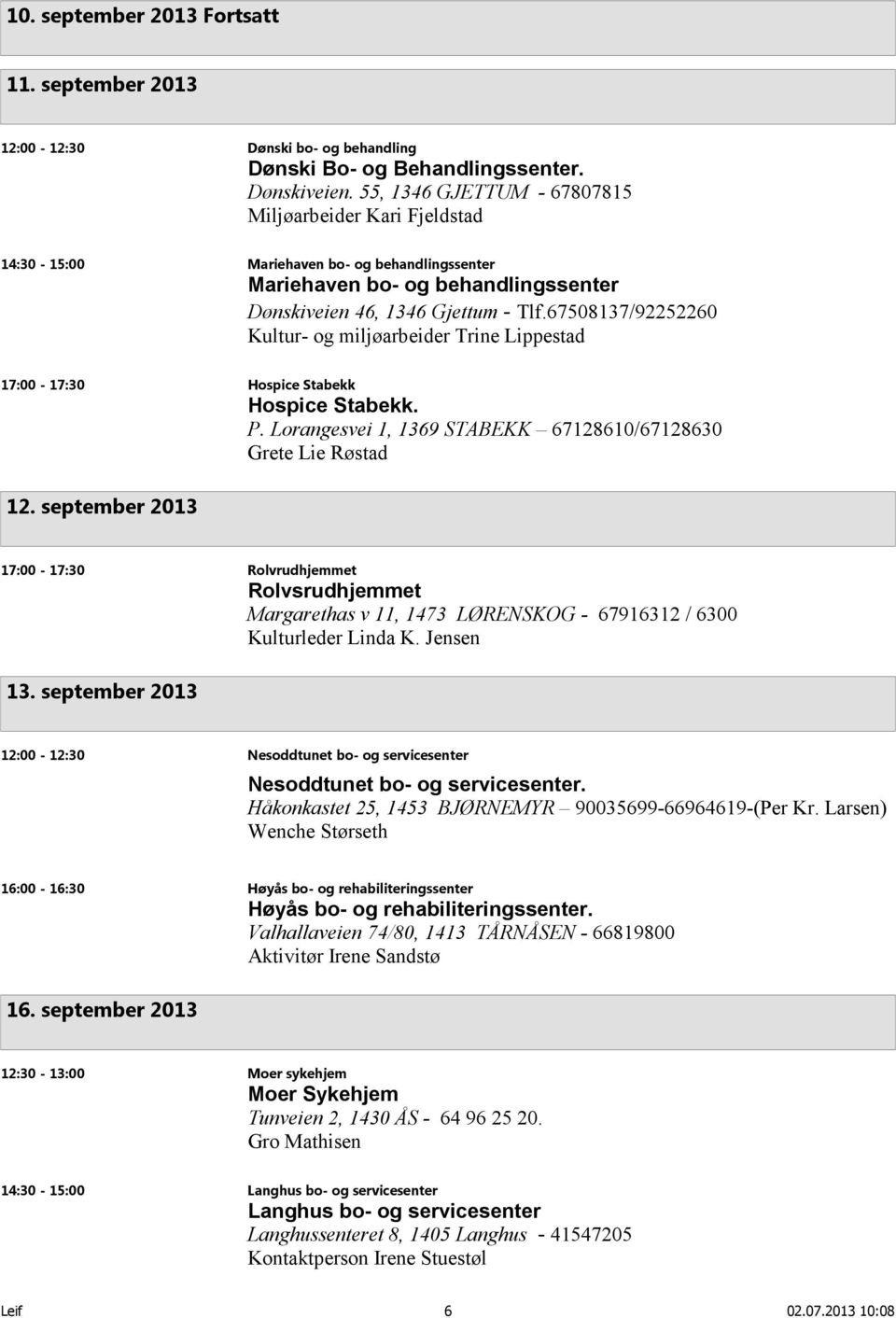 67508137/92252260 Kultur- og miljøarbeider Trine Lippestad 17:00-17:30 Hospice Stabekk Hospice Stabekk. P. Lorangesvei 1, 1369 STABEKK 67128610/67128630 Grete Lie Røstad 12.