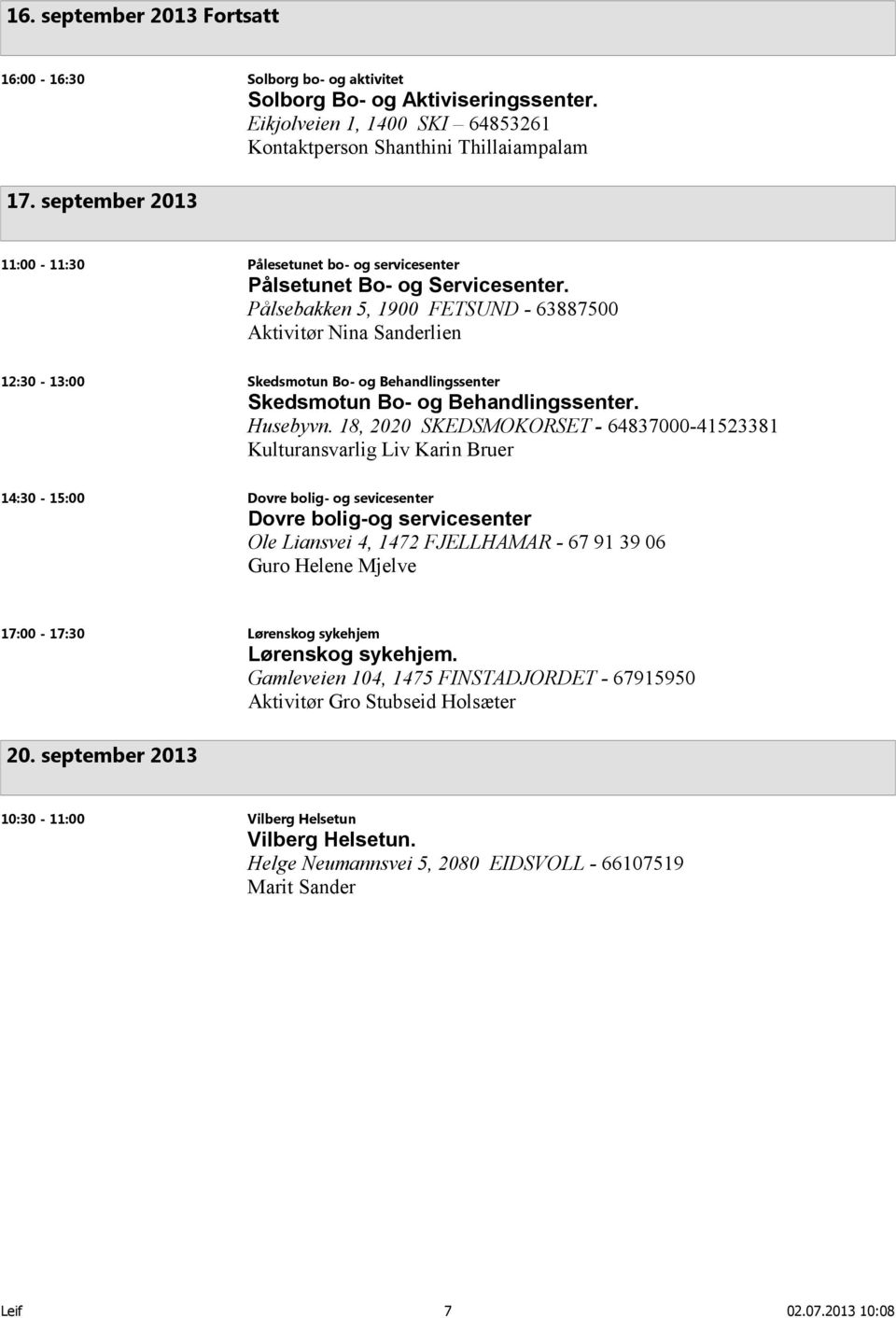 Pålsebakken 5, 1900 FETSUND - 63887500 Aktivitør Nina Sanderlien 12:30-13:00 Skedsmotun Bo- og Behandlingssenter Skedsmotun Bo- og Behandlingssenter. Husebyvn.