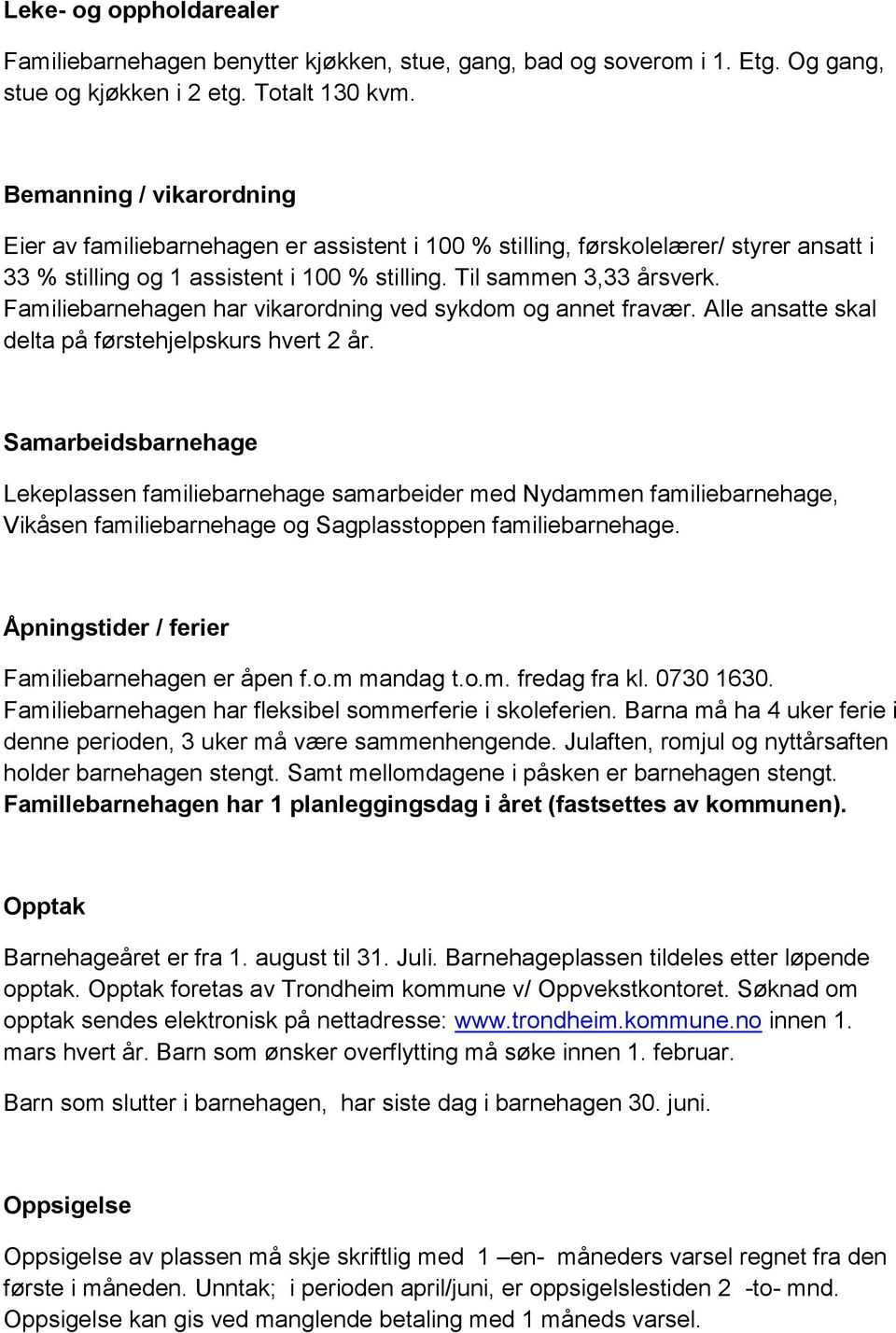 Familiebarnehagen har vikarordning ved sykdom og annet fravær. Alle ansatte skal delta på førstehjelpskurs hvert 2 år.