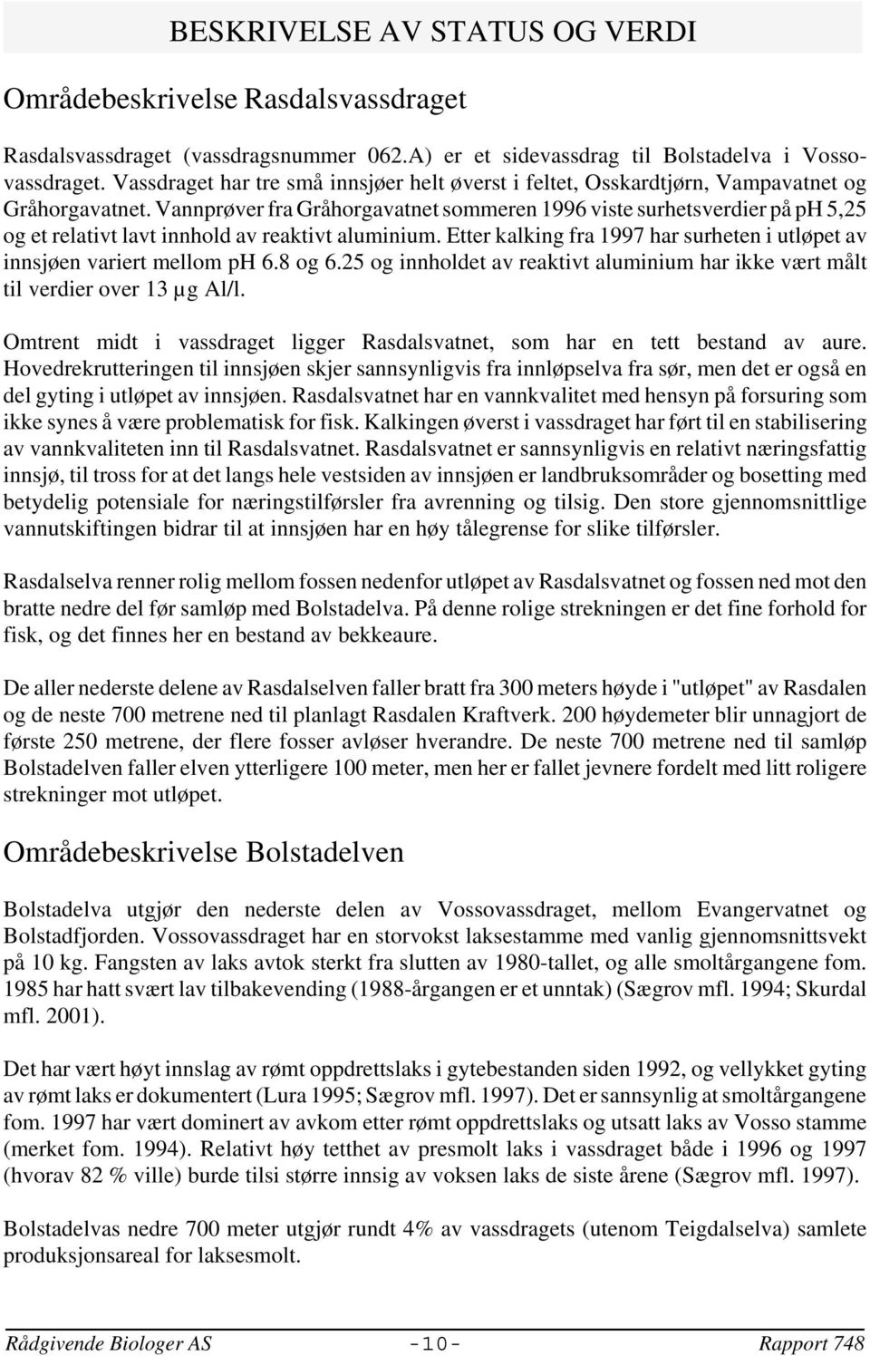 Vannprøver fra Gråhorgavatnet sommeren 1996 viste surhetsverdier på ph 5,25 og et relativt lavt innhold av reaktivt aluminium.