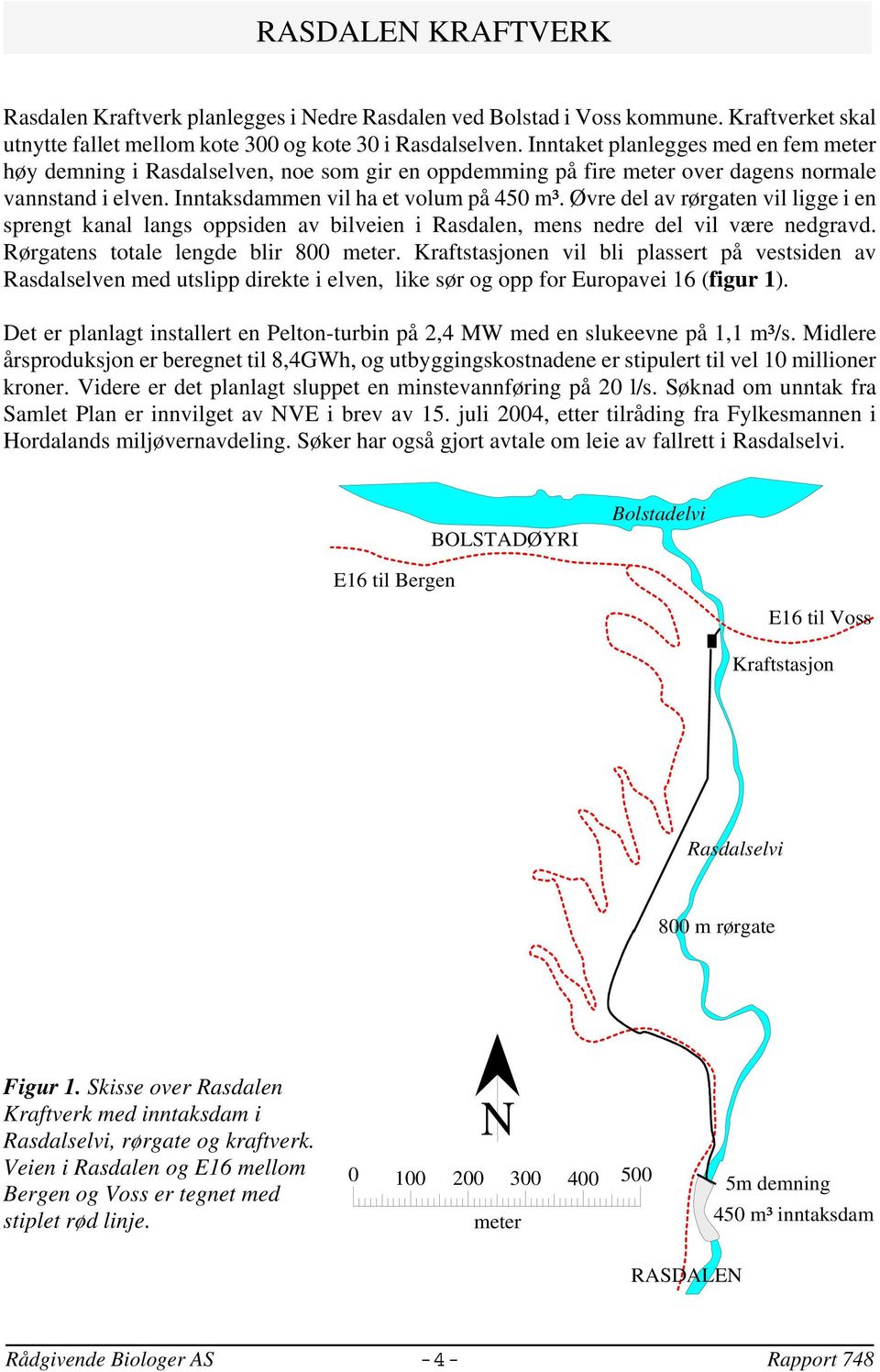 Øvre del av rørgaten vil ligge i en sprengt kanal langs oppsiden av bilveien i Rasdalen, mens nedre del vil være nedgravd. Rørgatens totale lengde blir 800 meter.