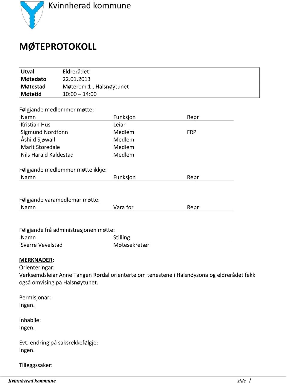 Storedale Medlem Nils Harald Kaldestad Medlem Følgjande medlemmer møtte ikkje: Namn Funksjon Repr Følgjande varamedlemar møtte: Namn Vara for Repr Følgjande frå administrasjonen møtte: