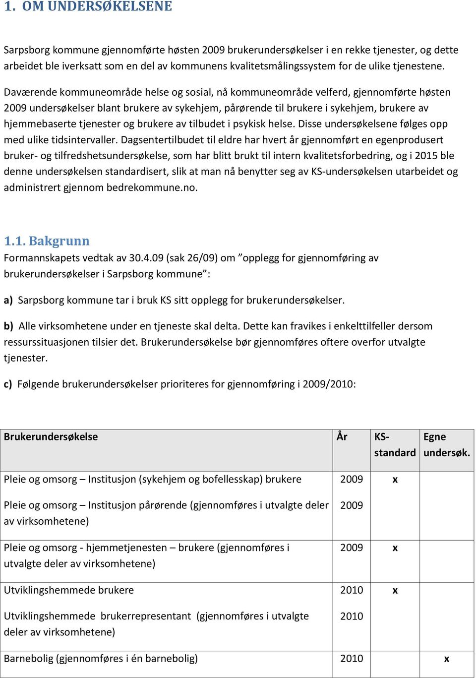 Daværende kommuneområde helse og sosial, nå kommuneområde velferd, gjennomførte høsten 9 undersøkelser blant brukere av sykehjem, pårørende til brukere i sykehjem, brukere av hjemmebaserte tjenester