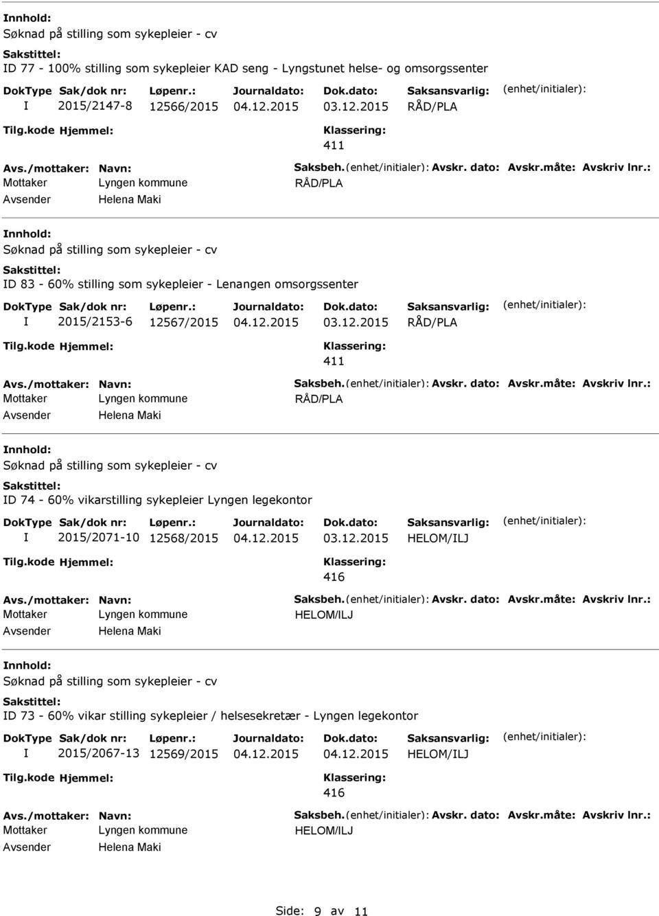 : Helena Maki nnhold: D 74-60% vikarstilling sykepleier Lyngen legekontor 2015/2071-10 12568/2015 HELOM/LJ 416 Avs./mottaker: Navn: Saksbeh. Avskr. dato: Avskr.måte: Avskriv lnr.