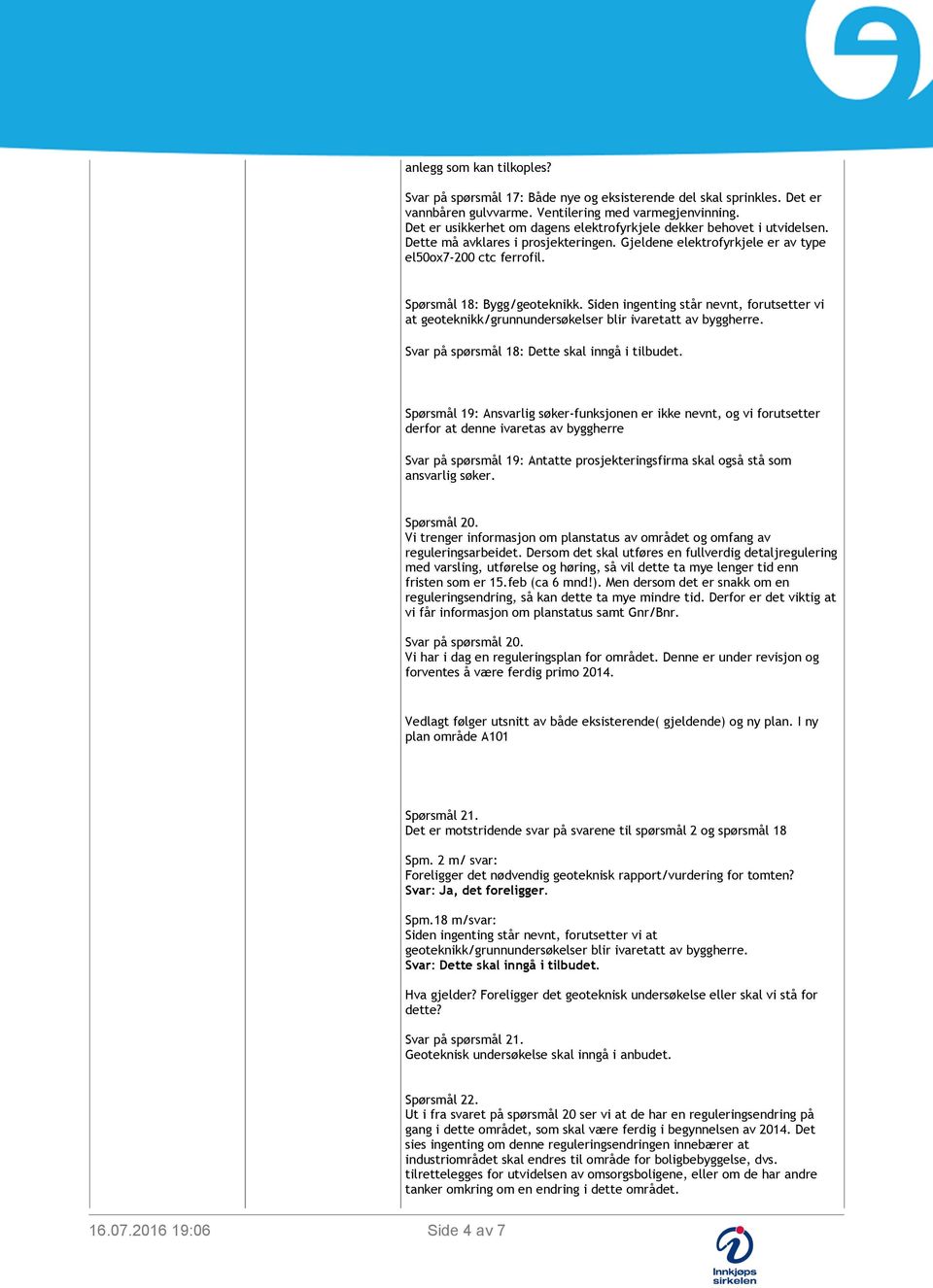 Spørsmål 18: Bygg/geoteknikk. Siden ingenting står nevnt, forutsetter vi at geoteknikk/grunnundersøkelser blir ivaretatt av byggherre. Svar på spørsmål 18: Dette skal inngå i tilbudet.